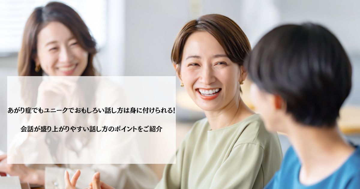 あがり症でもユニークでおもしろい話し方は身に付けられる！会話が盛り上がりやすい話し方のポイントをご紹介