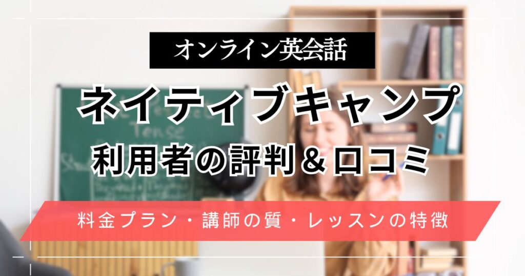 ネイティブキャンプ英会話の評判と口コミ！初心者が受講してわかった料金やレッスンの特徴